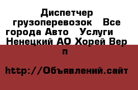 Диспетчер грузоперевозок - Все города Авто » Услуги   . Ненецкий АО,Хорей-Вер п.